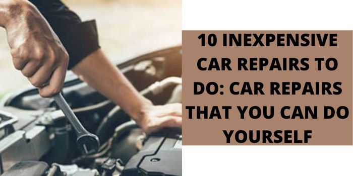 10 Inexpensive Car Repairs to do car repairs that you can do yourself