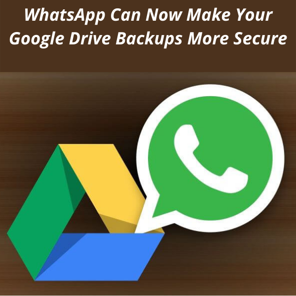 WhatsApp Can Now Make Your Google Drive Backups More Secure
