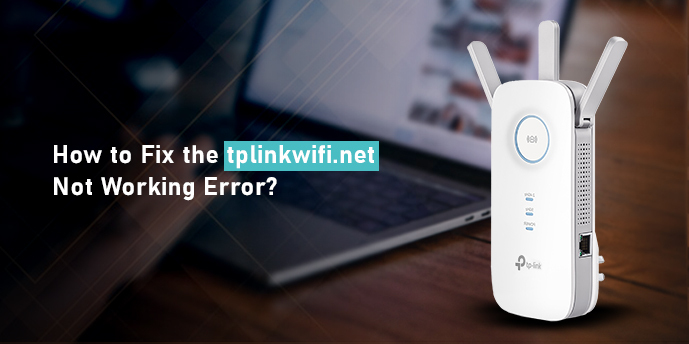 How to Fix the tplinkwifi.net Not Working Error?